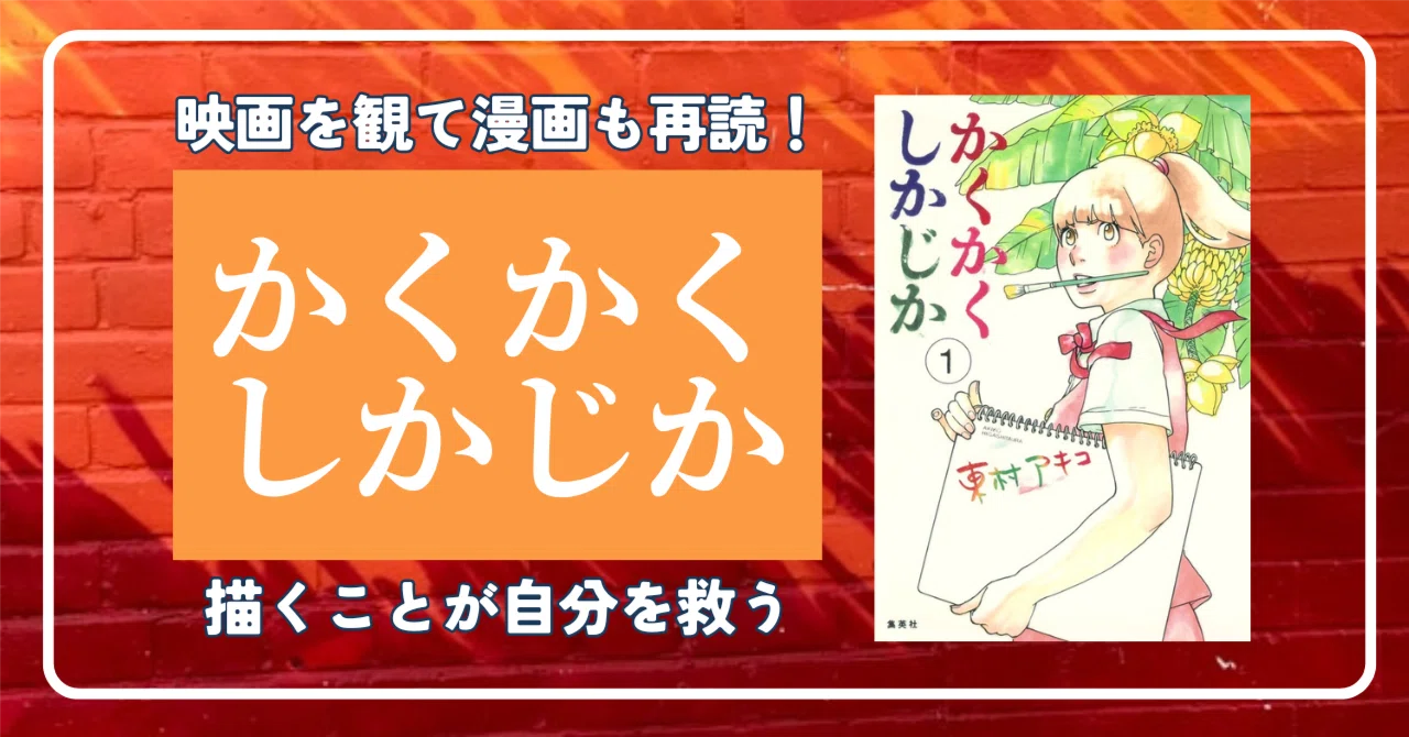 映画を観て漫画も再読！「かくかくしかじか」描くことが自分を救う 