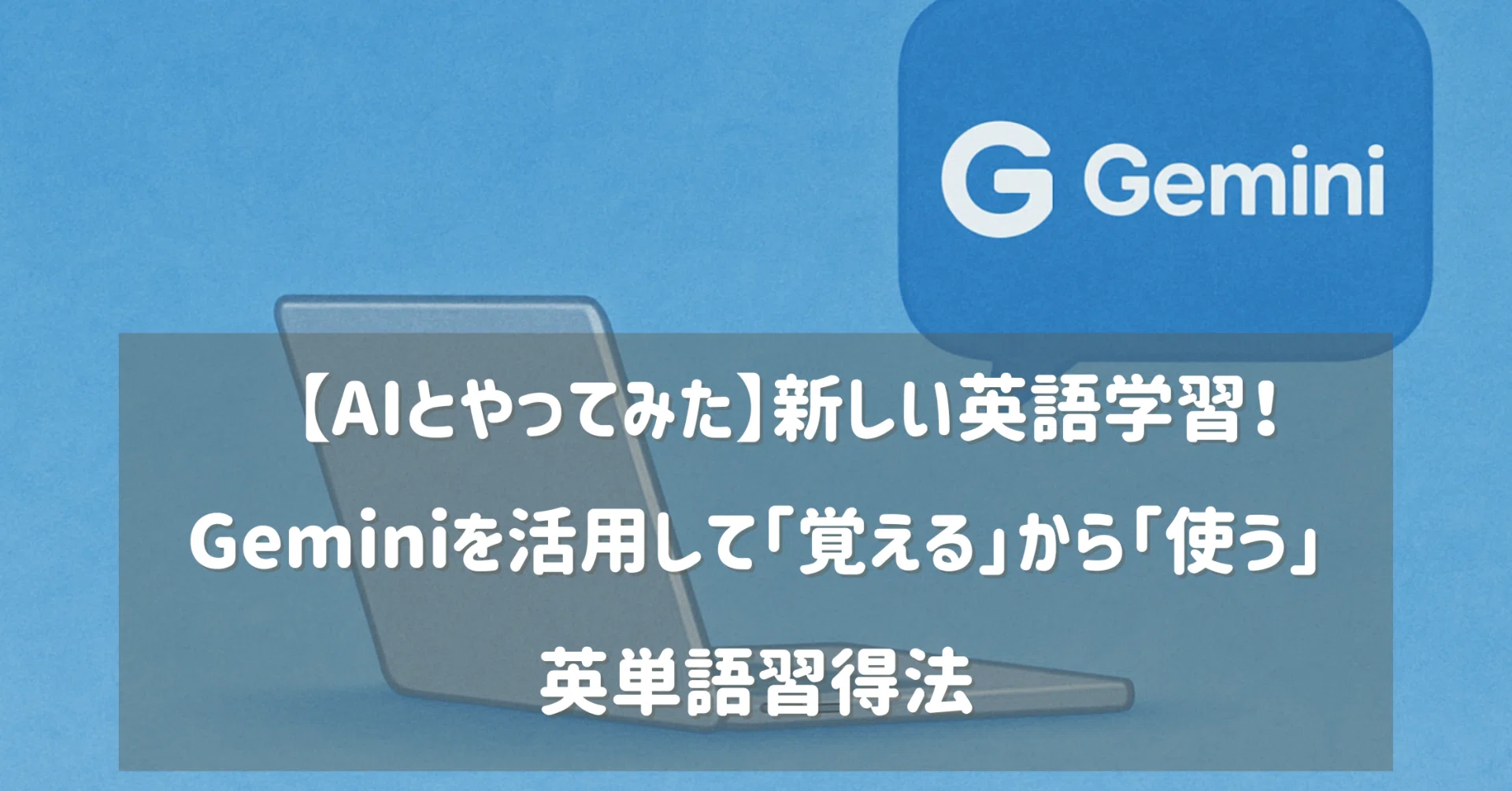 AIとやってみた】新しい英語学習！Geminiを活用して「覚える」から