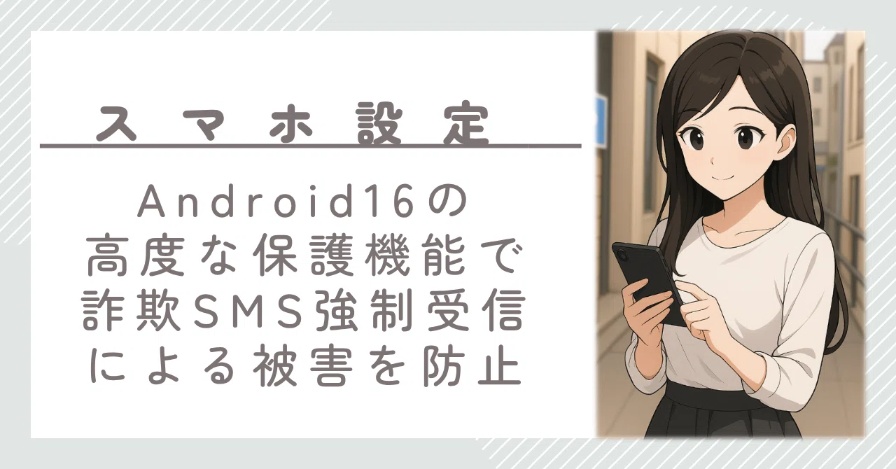 Android 16の「高度な保護機能」で偽基地局への強制接続・詐欺SMS受信
