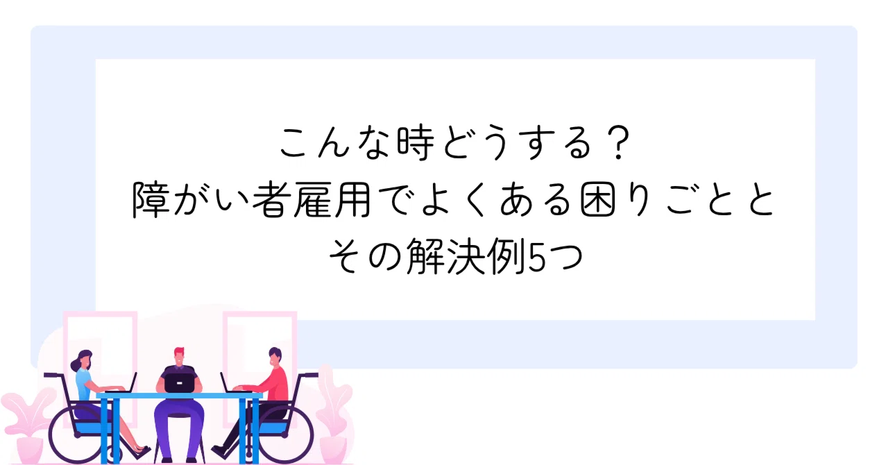 こんな時どうする?障がい者雇用でよくある困りごととその解決例5つ|SKILLBRIDGE 作業療法士 就労支援