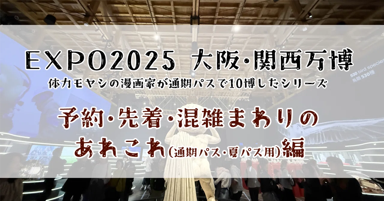体力モヤシの漫画家が通期パスで10博したシリーズ③「予約・先着・混雑 