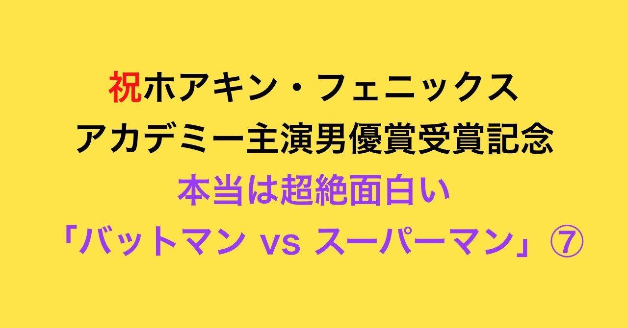 ７ 祝 ホアキン フェニックス アカデミー賞受賞記念 本当は超絶面白い バットマンvsスーパーマン クラークのストーリーライン やどうふ Note