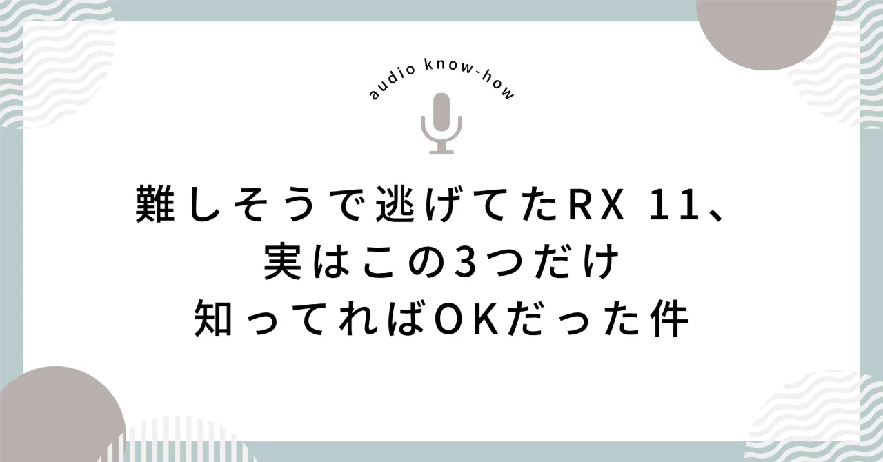 어려워 보여서 피했던 RX 11, 사실 이 3가지만 알면 충분했던 건에 대하여｜Deiko｜音声ノウハウ