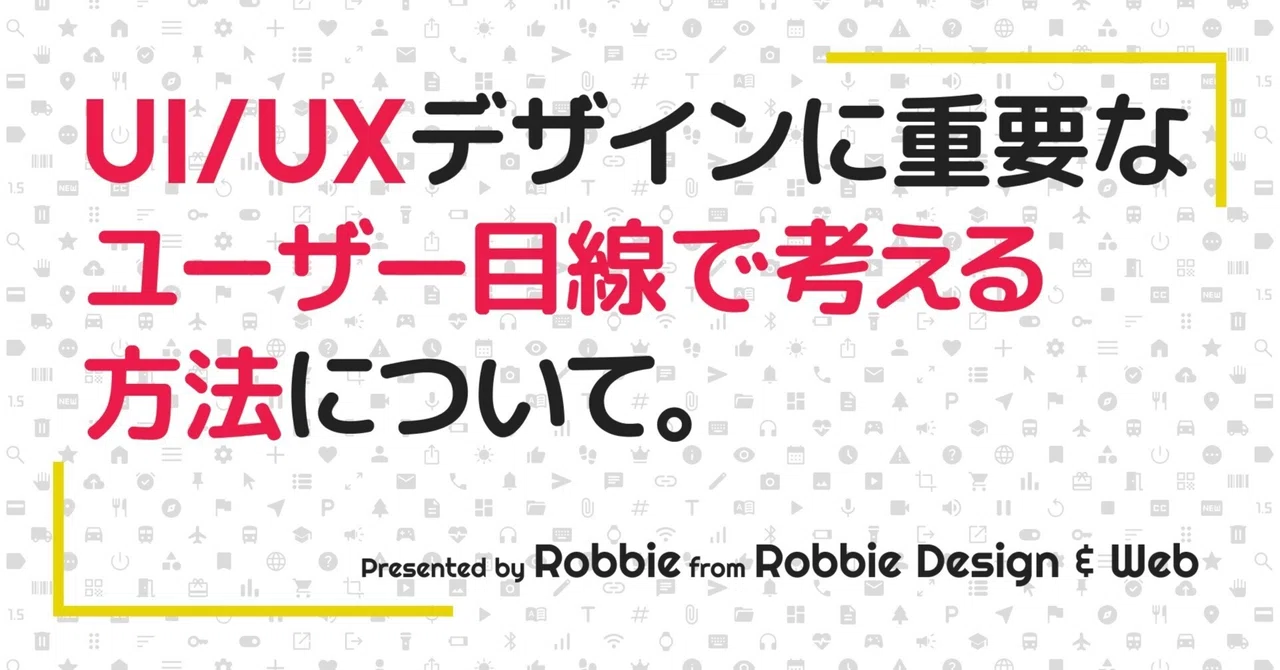 ユーザー目線で考えるとは？｜Robbie | UI/UXデザイナー兼スクラムマスター | Robbie Design & Web