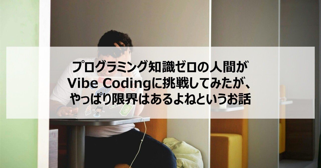 プログラミング知識ゼロの人間がVibe Codingに挑戦してみたが