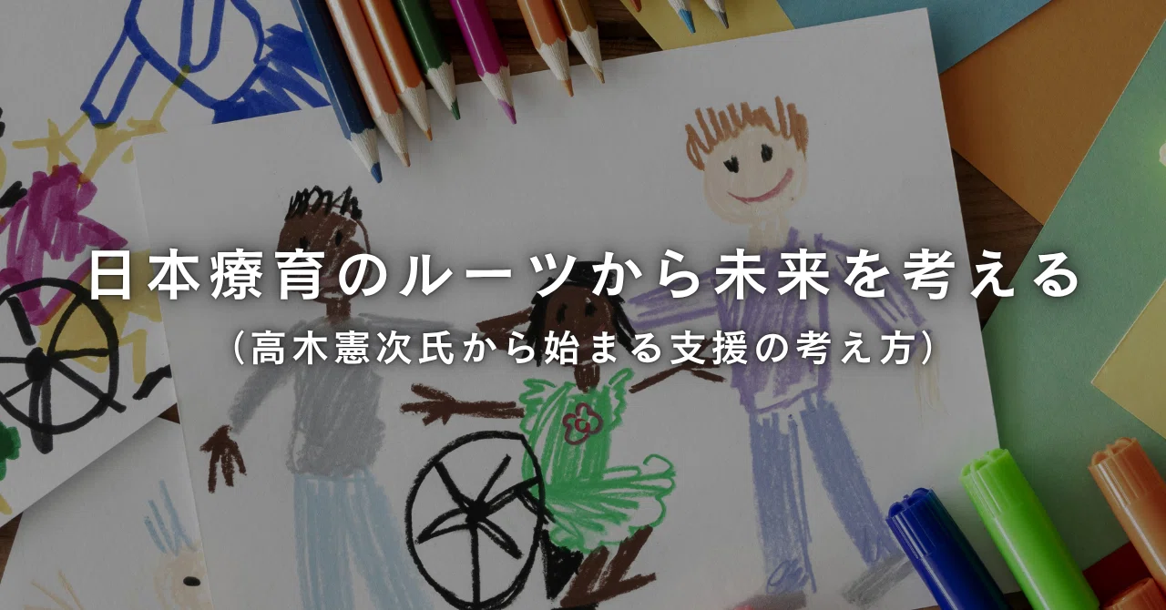 日本療育のルーツから未来を考える（高木憲次氏から始まる支援の考え方