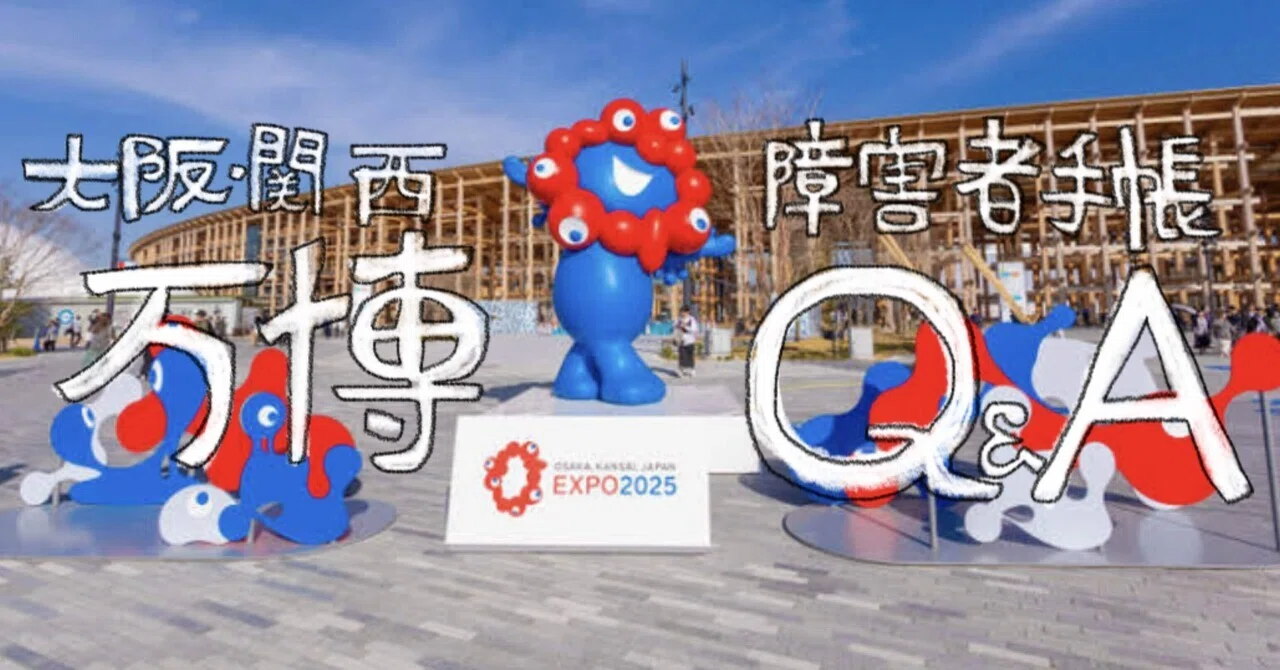 Q&A】障害者手帳持ちが知りたい！大阪・関西万博の質問あれこれ 