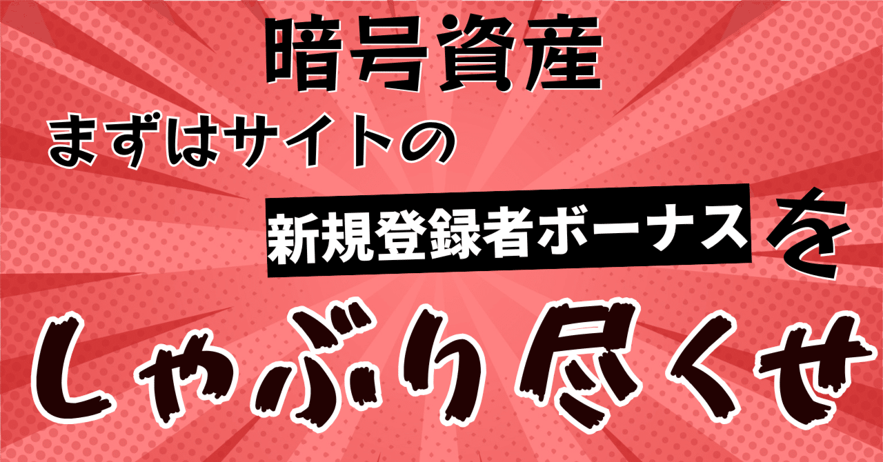 暗号資産、まずは取引サイトの新規ボーナスをしゃぶり尽くせ！｜仮想通貨わからない