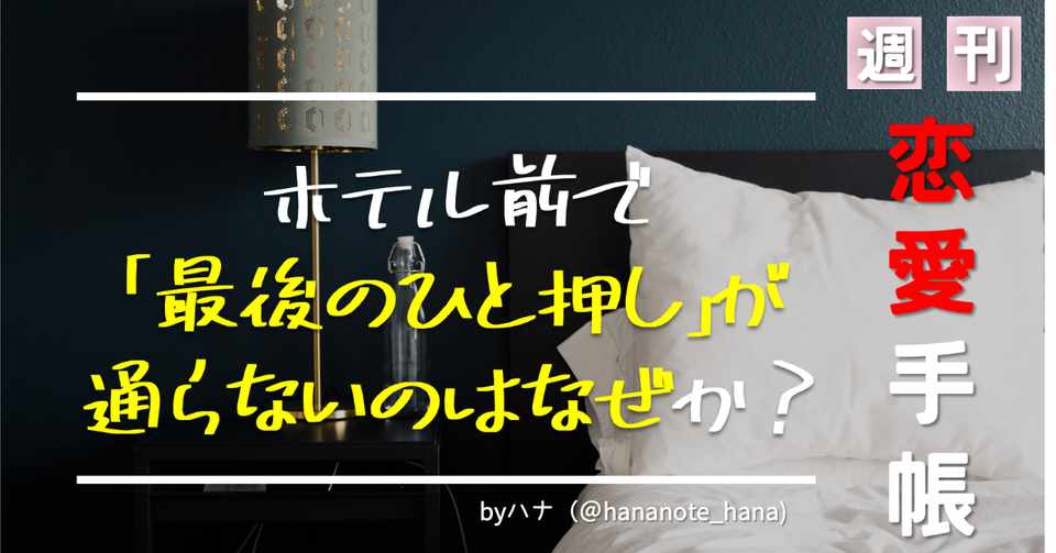 アポで手繋ぎやキスはできるのに ホテル前で最後の一押しが通りません 芥川恋愛手帳 001 ハナさん モテる 資本主義 Note