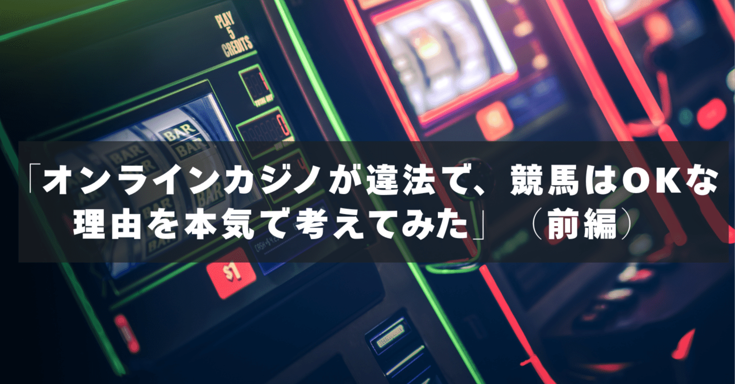 オンラインカジノが違法で、競馬はOKな理由を本気で考えてみた」（前編）｜Syuhei Morozumi | GTPsで暮らしを楽しく
