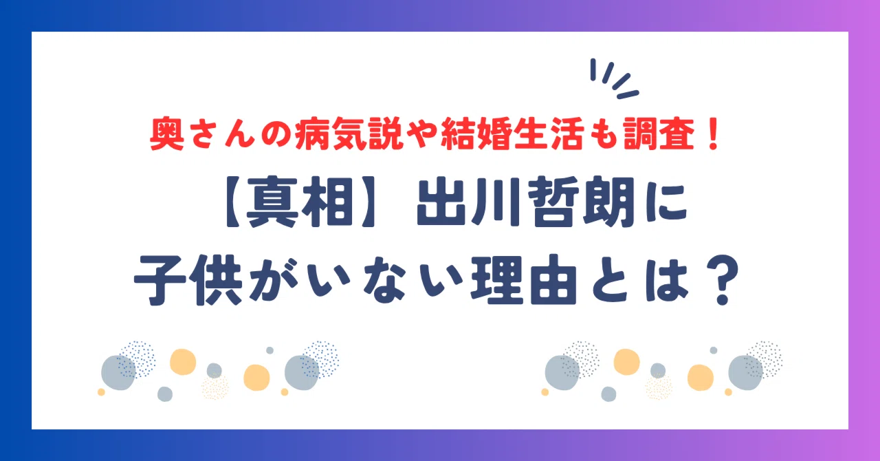 出川哲朗 子供 いない 理由
