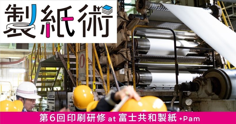 製紙術　第6回 印刷研修 at Pam＆富士共和製紙