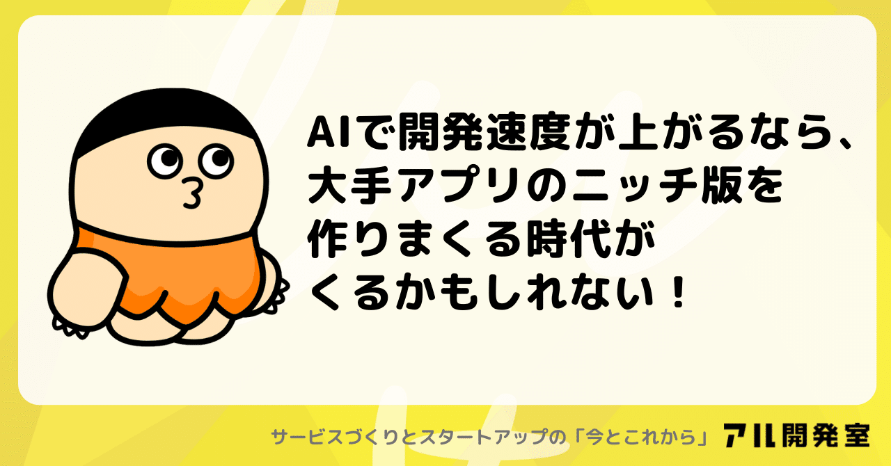 AIで開発速度が上がるなら、大手アプリのニッチ版を作りまくる時代がくるかもしれない！｜けんすう