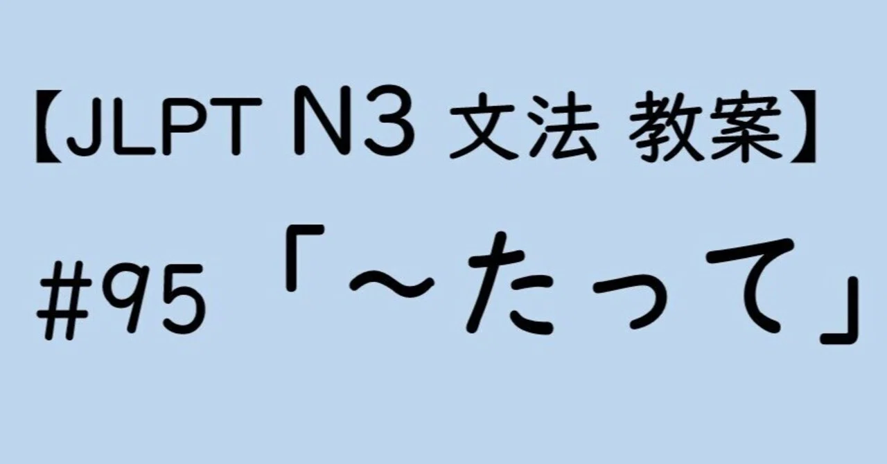【JLPT N3文法】「～たって」教案｜ゆーじ@日本語904
