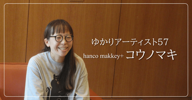 やりたいことをやったほうがいい！　hanco makkey+ コウノマキ