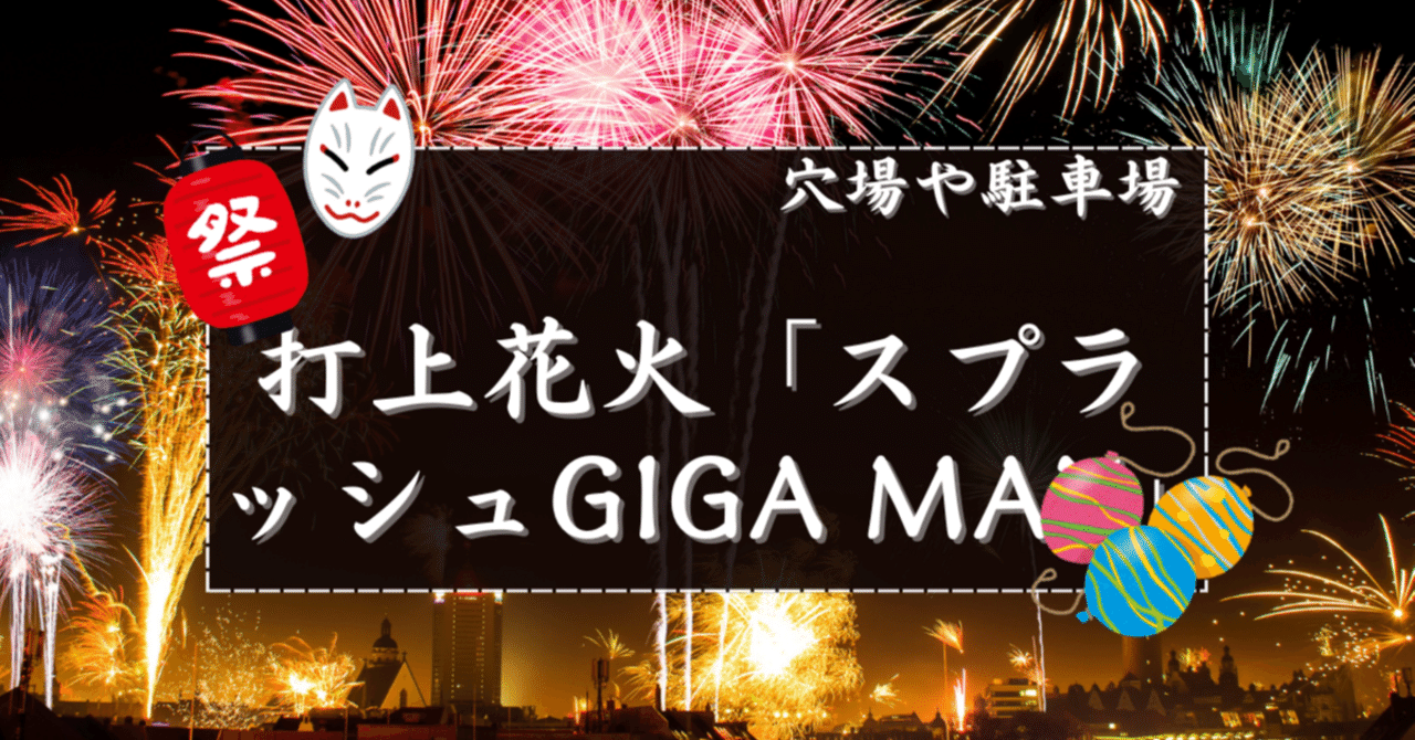 2025】スプラッシュGIGA MAX花火大会の穴場と駐車場｜花火穴場掲示板