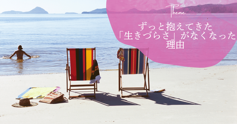 ずっと抱えてきた「生きづらさ」がなくなった理由