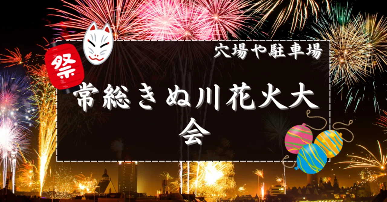 2025】常総きぬ川花火大会の穴場スポットと駐車場｜花火穴場掲示板