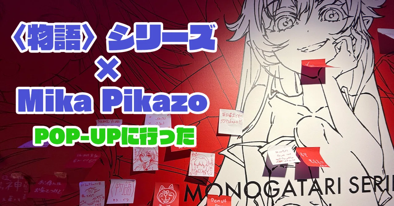 物語〉シリーズ× Mika Pikazoの展示に行った｜ぺるの