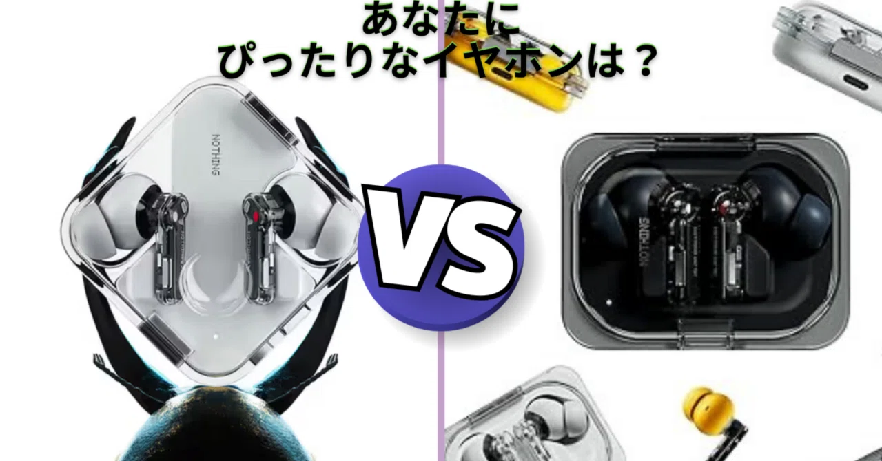 どっちがあなたにぴったりなイヤホン？ーNothing ear VS Nothing ear