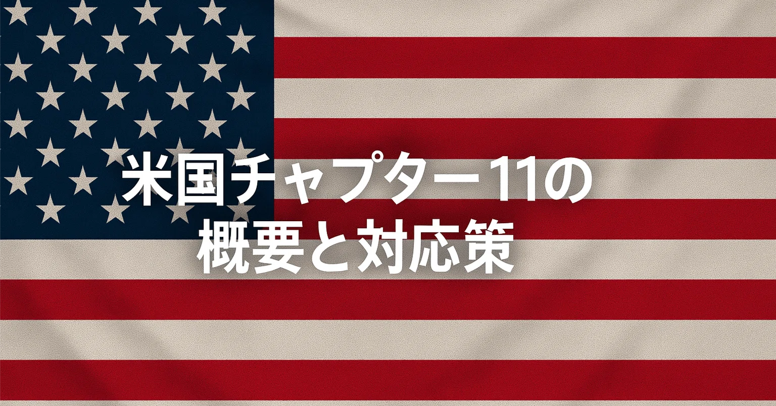 米国チャプター11の概要と対応策｜福岡真之介
