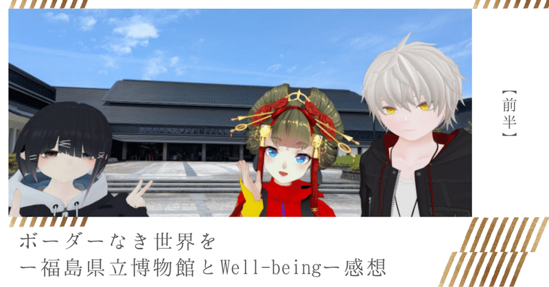 【前半】ボーダーなき世界をー福島県立博物館とWell-beingー感想