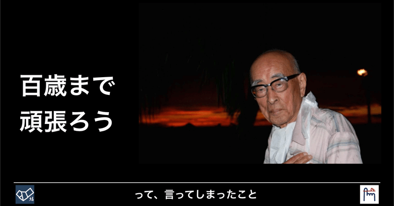 百歳まで頑張ろうって、言ってしまったこと