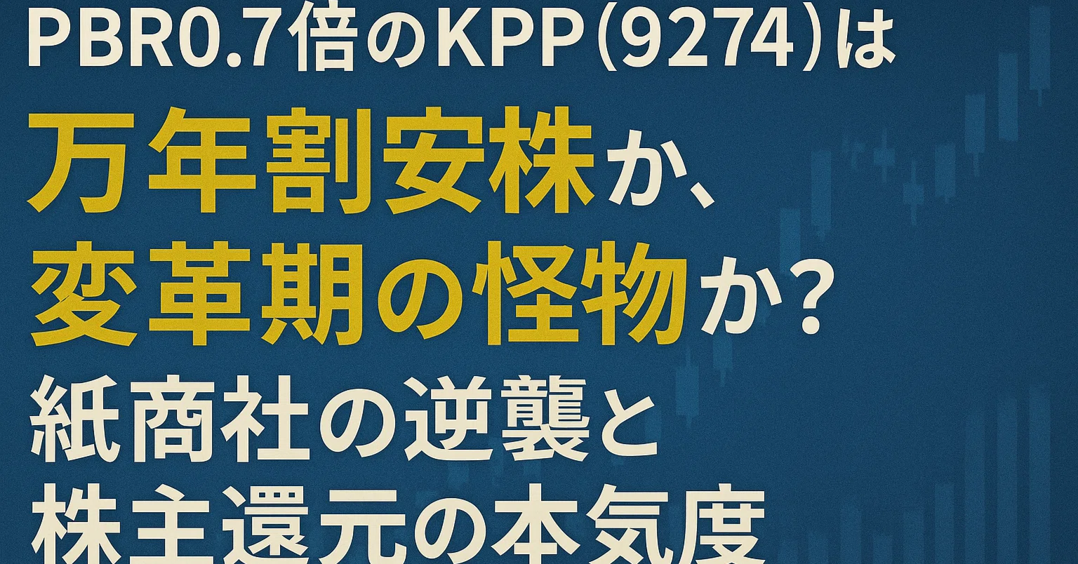 PBR0.7倍のKPP(9274)は万年割安株か、変革期の怪物か？紙商社の逆襲と