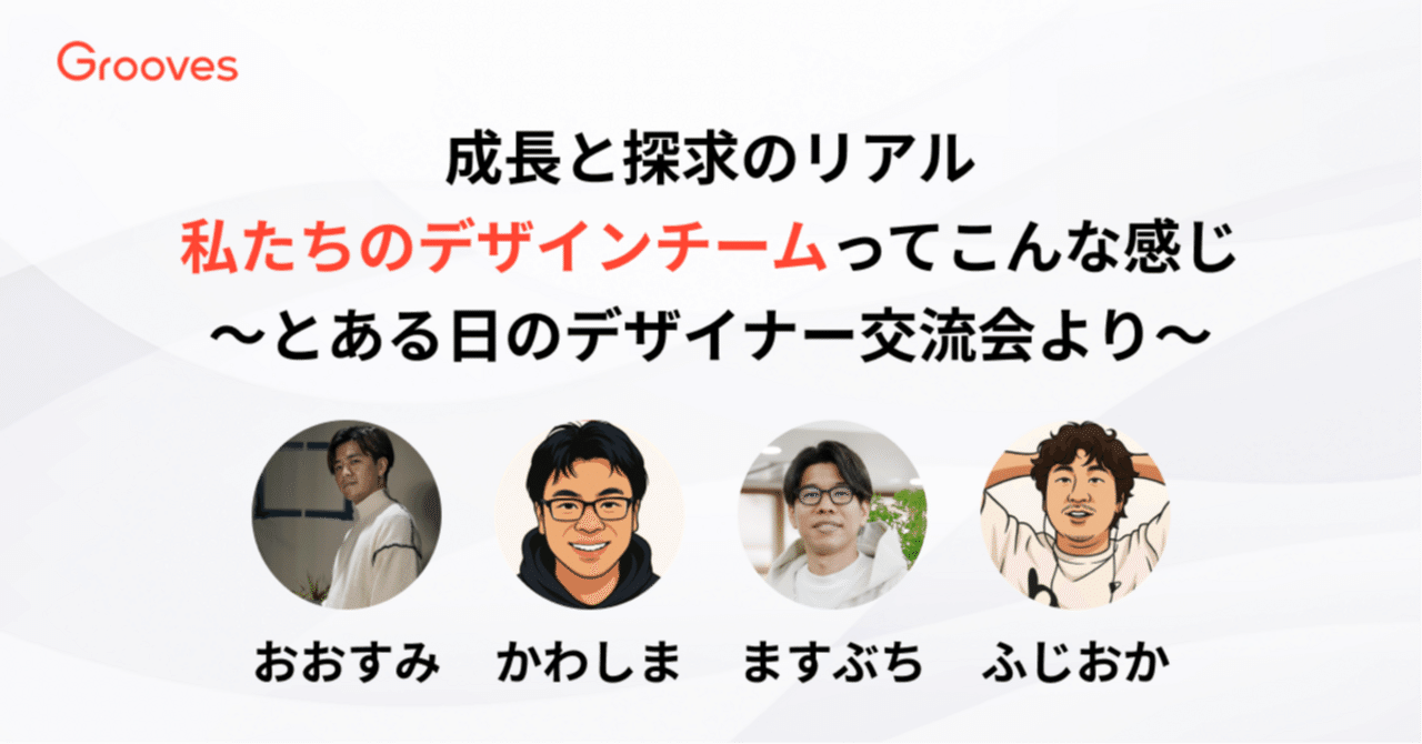 成長と探求のリアル：私たちのデザインチームってこんな感じ ～とある日のデザイナー交流会より～｜Grooves＋＜プラス＞｜株式会社Grooves公式 メディア