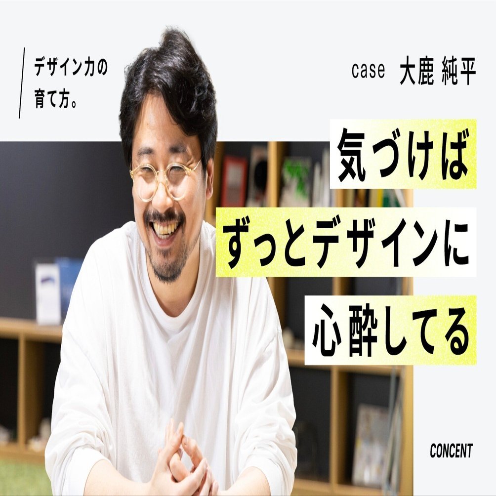 デザイン力の育て方。｜case 大鹿純平｜気づけばずっとデザインに心酔
