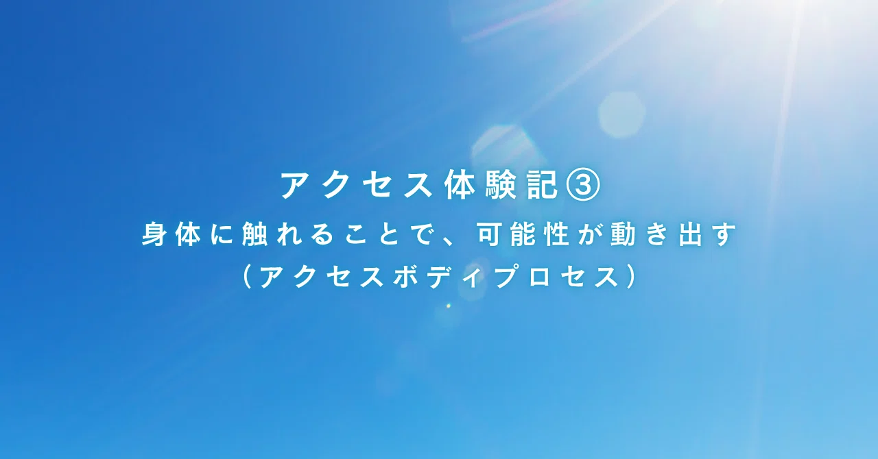 アクセス体験記③ |身体に触れることで、可能性が動き出す(アクセス アクセス体験記③ |身体に触れることで、可能性が動き出す(アクセス