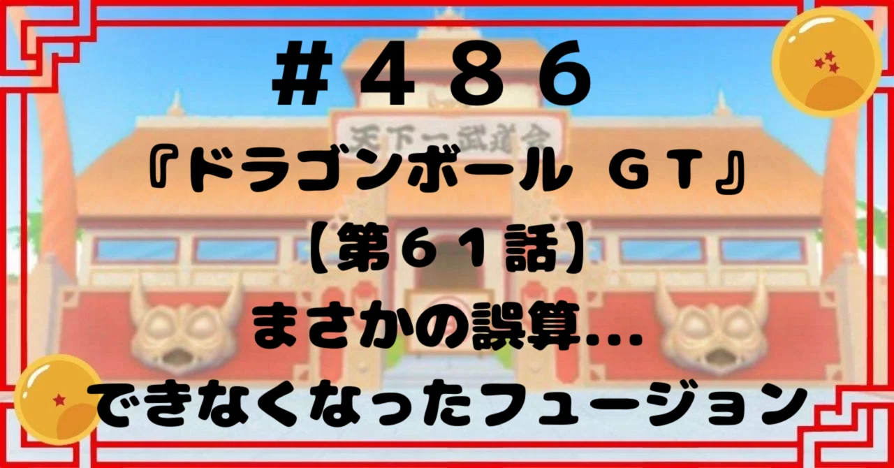 486『ドラゴンボールGT』【第61話】まさかの誤算できなくなった