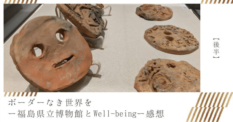 【後半】ボーダーなき世界をー福島県立博物館とWell-beingー感想