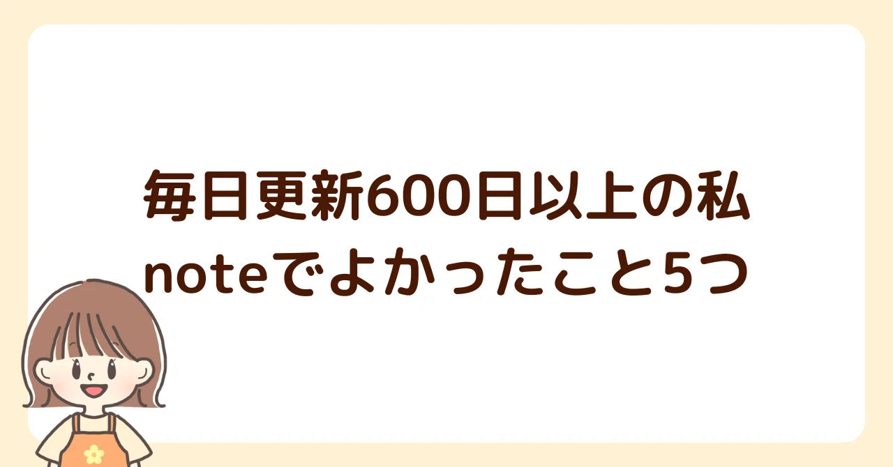 毎日更新600日以上の私のnoteでよかったこと5つ。｜ちあき｜在宅ワーク