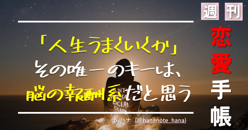 「人生うまくいくか」のキーはただひとつ、『脳の報酬系』だけだと思っている話 【週間 恋愛手帳#008】