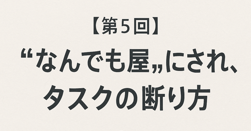 【第5回】“なんでも屋”にされない、タスクの断り方