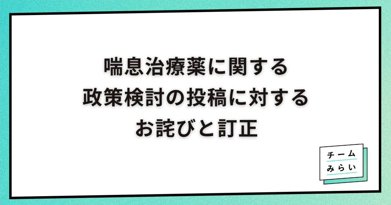 喘息治療薬に関する政策検討の投稿に対するお詫びと訂正|安野たかひろスタッフ@チームみらい【公式】