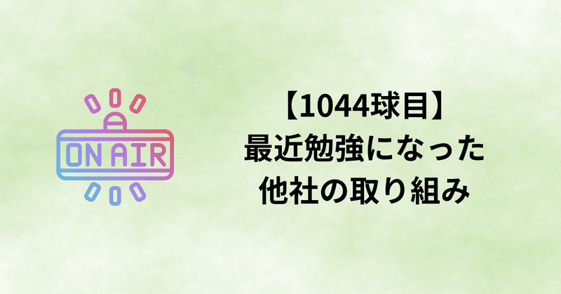【1044球目】最近勉強になった他社の取り組み