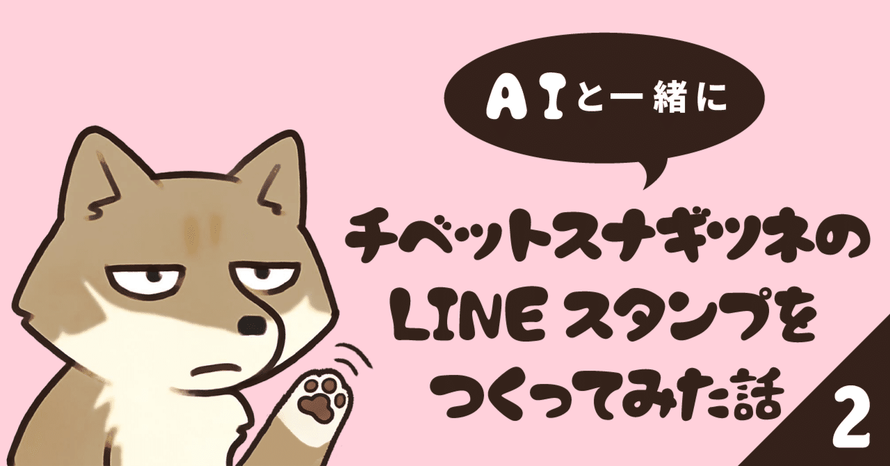 AIと一緒にチベットスナギツネのLINEスタンプを作ってみた話【第二話
