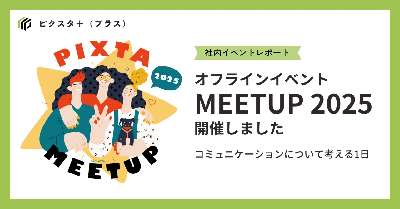 【PIXTA MEETUP 2025開催！】コミュニケーションについて考える1日｜ピクスタ＋（プラス）｜ ピクスタの見えないトコまで知るメディア