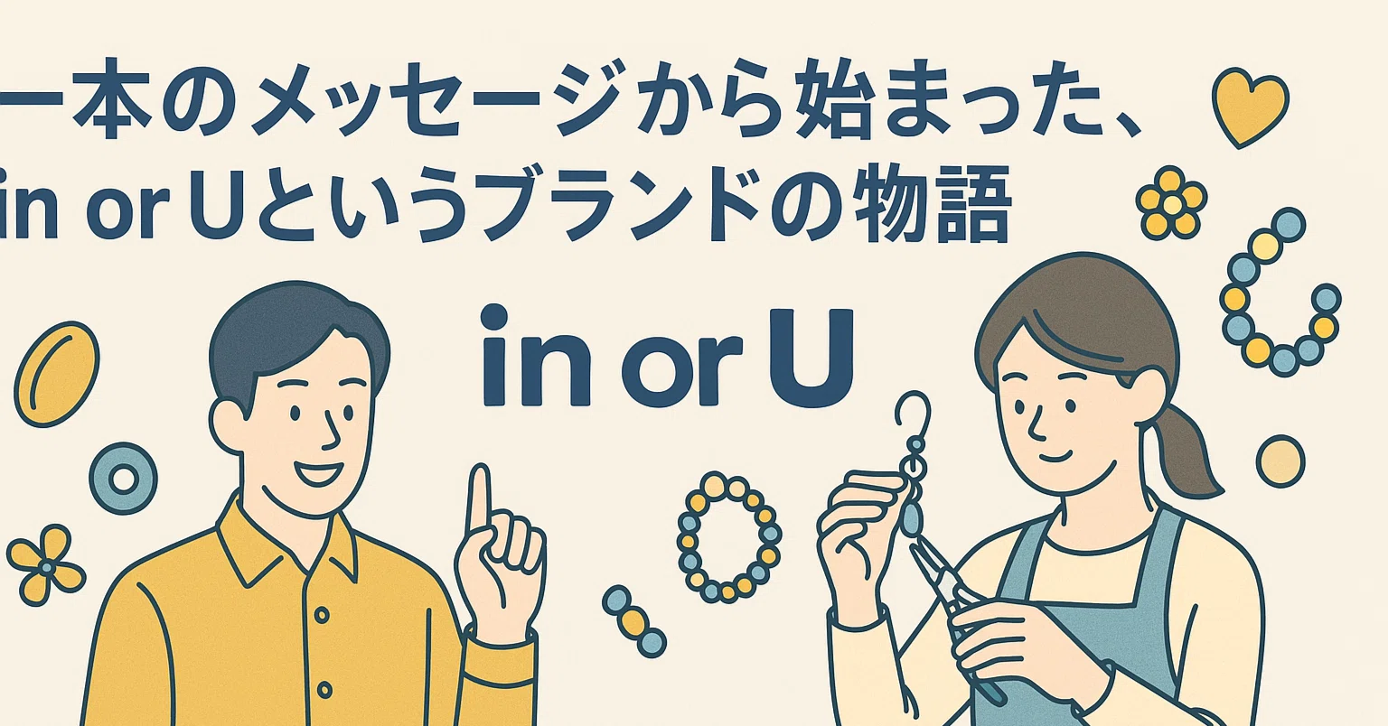 一本のメッセージから始まった、in or Uというブランドの物語 