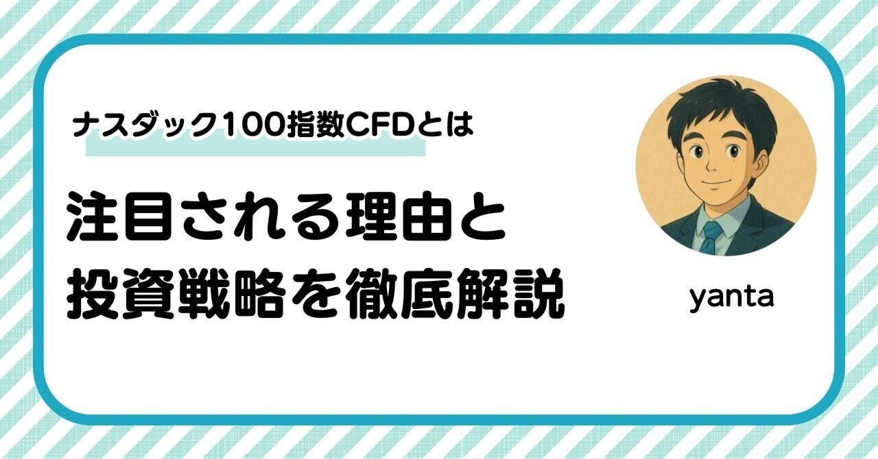 ナスダック100指数CFDとは？注目される理由と投資戦略を徹底解説｜yanta＠金融ライター+トレーダー