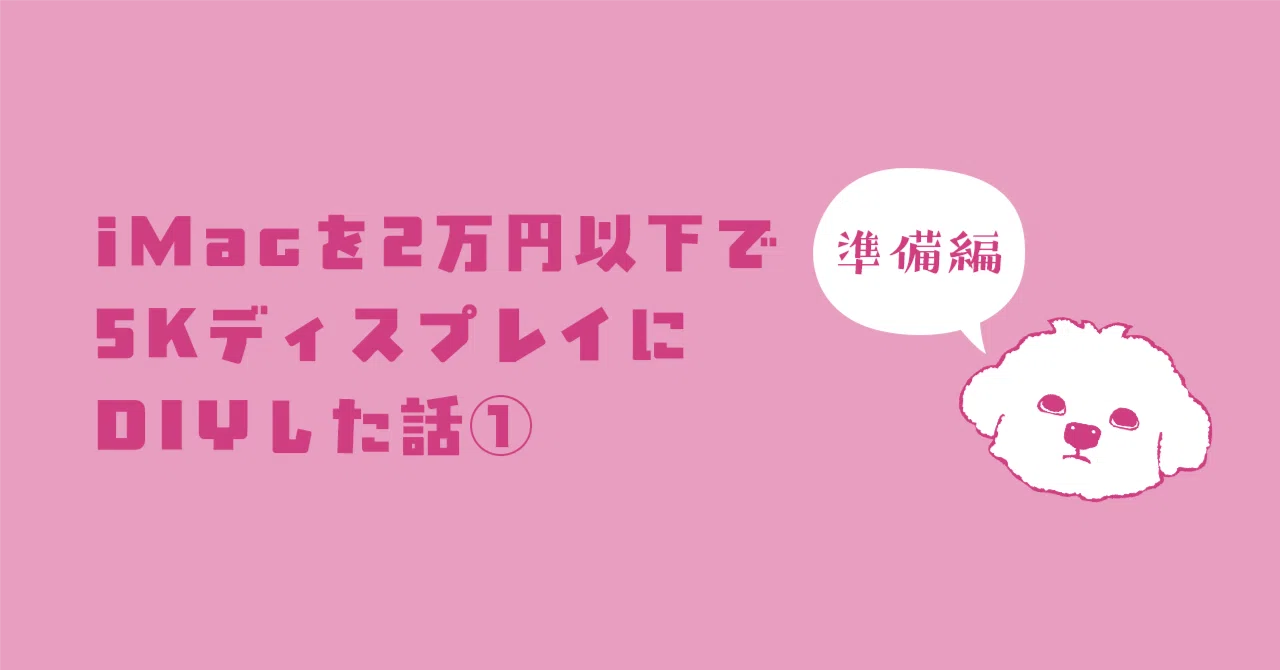 準備編】 iMacを2万円以下で5KディスプレイにDIYした話①｜十五年目の