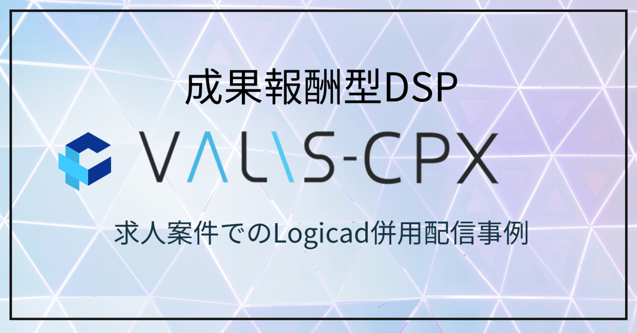 成果報酬型DSP VALIS-CPX 求人案件でのLogicad併用配信事例｜SMN