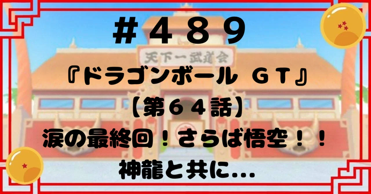 489『ドラゴンボールGT』【第64話】涙の最終回！さらば悟空