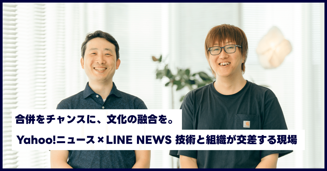 合併をチャンスに、文化の融合を。Yahoo!ニュース × LINE NEWS 技術と組織が交差する現場｜LINEヤフー採用