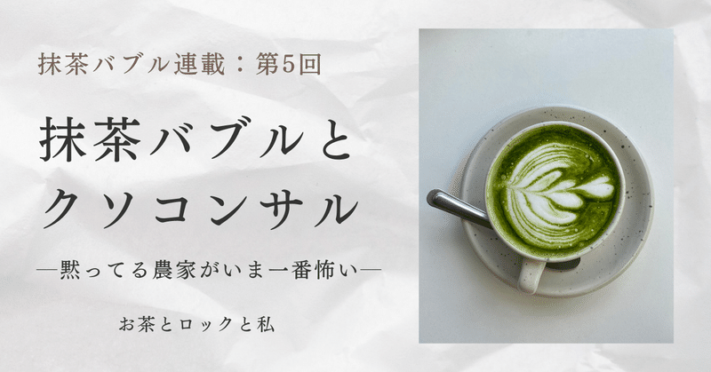 抹茶バブルとクソコンサル─黙ってる農家がいま一番怖い─（第5回）