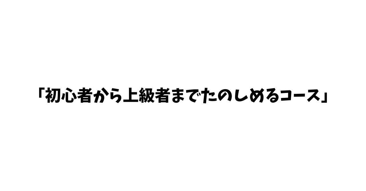 「初心者から上級者までたのしめるコース」