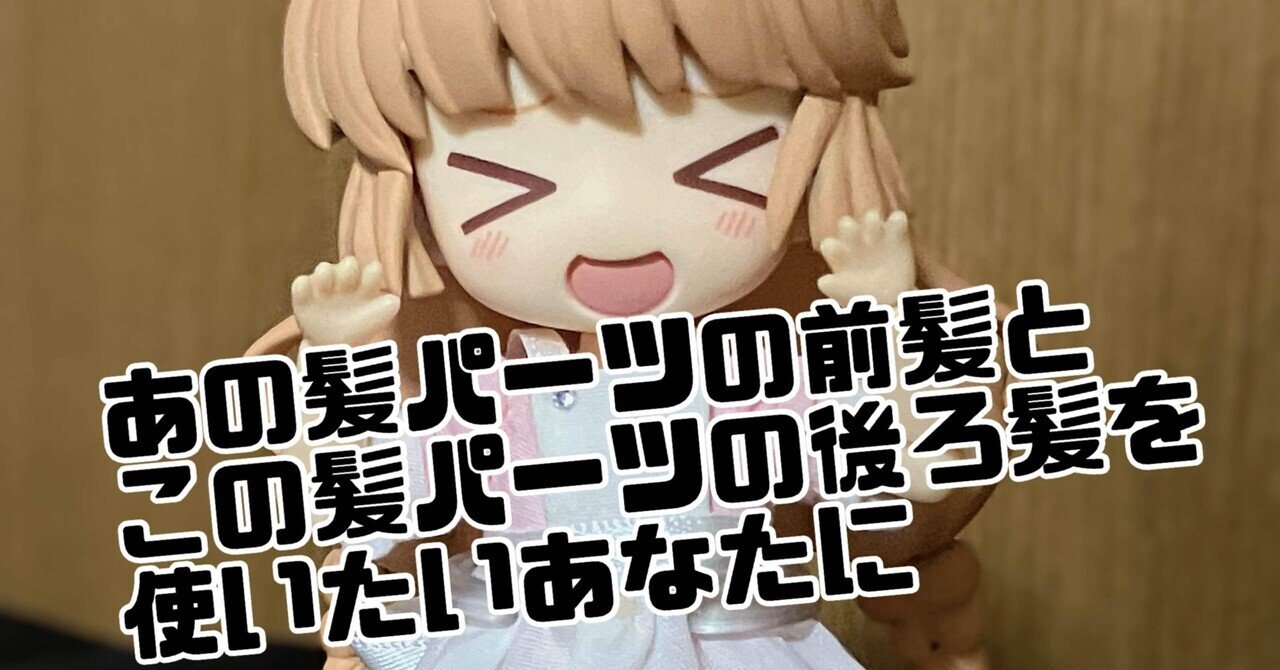 ねんどろいど】別々のキャラの前髪・後ろ髪を使いたいあなたに