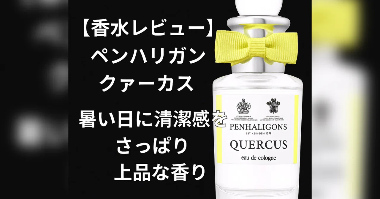 香水レビュー】ペンハリガン「クァーカス」|暑い日に清潔感をまとう 香水レビュー】ペンハリガン「クァーカス」|暑い日に清潔感をまとう